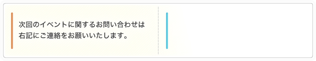 次回のイベントに関するお問い合わせは下記にご連絡をお願いいたします。